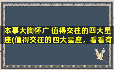 本事大胸怀广 值得交往的四大星座(值得交往的四大星座，看看有哪几个是能力与心胸兼备的！)